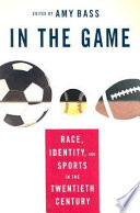 In the game : race, identity, and sports in the twentieth century /