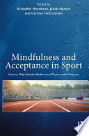 Mindfulness and acceptance in sport : how to help athletes perform and thrive under pressure /