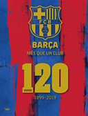FCB Barça : més que un club : 120 years 1899-2019 /