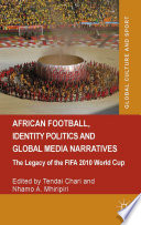 African football, identity politics, and global media narratives : the legacy of the FIFA 2010 World Cup /