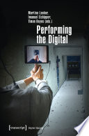 Performing the Digital : Performance Studies and Performances in Digital Cultures /