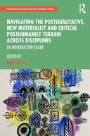 Navigating the postqualitative, new materialist and critical posthumanist terrain across disciplines : an introductory guide /
