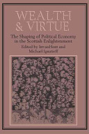 Wealth and virtue : the shaping of political economy in the Scottish enlightenment /