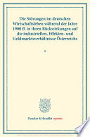 Die störungen im deutschen wirtschaftsleben während der jahre 1900 ff.in ihren rückwirkungen auf die industriellen effekten- und geldmarktsverhältnisse Österreichs /