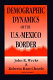 Demographic dynamics of the U.S.-Mexico border /