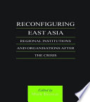 Reconfiguring East Asia : regional institutions and organizations after the crisis /