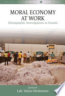 Moral economy at work : ethnographic investigations in Eurasia /