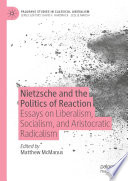 Nietzsche and the Politics of Reaction : Essays on Liberalism, Socialism, and Aristocratic Radicalism /