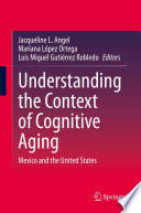 Understanding the Context of Cognitive Aging : Mexico and the United States /