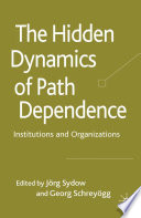 The Hidden Dynamics of Path Dependence : Institutions and Organizations /
