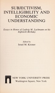 Subjectivism, intelligibility, and economic understanding : essays in honor of Ludwig M. Lachmann on his eightieth birthday /