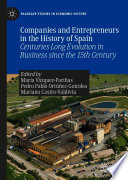 Companies and Entrepreneurs in the History of Spain : Centuries Long Evolution in Business since the 15th century /