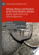 Mining, Money and Markets in the Early Modern Atlantic : Digital Approaches and New Perspectives /