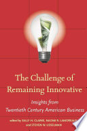 The challenge of remaining innovative : insights from twentieth-century American business /