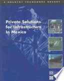 Private solutions for infrastructure in Mexico : country framework report for private participation in infraastructure / Public-Private Infrastructure Advisory Facility.