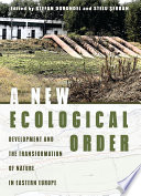 A new ecological order : development and the transformation of nature in Eastern Europe /