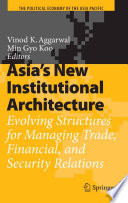 Asia's new institutional architecture : evolving structures for managing trade, financial, and security relations /