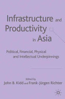 Infrastructure and productivity in Asia : political, financial, physical and intellectual underpinnings /