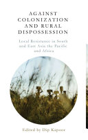 Against colonization and rural dispossession : local resistance in south and east Asia, the Pacific and Africa /