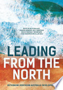 Leading from the North : rethinking Northern Australia development /