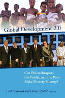 Global development 2.0 : can philanthropists, the public, and the poor make poverty history? /