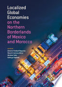 Localized global economies on the northern borderlands of Mexico and Morocco /