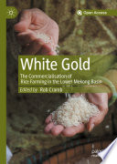 White Gold: The Commercialisation of Rice Farming in the Lower Mekong Basin /