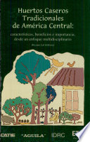 Huertos caseros tradicionales de América Central : características, beneficios e importancia, desde un enfoque multidisciplinario /