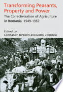 Transforming peasants, property and power : the collectivization of agriculture in Romania, 1949-1962 /
