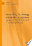Innovation, technology, and market ecosystems : managing industrial growth in emerging markets /
