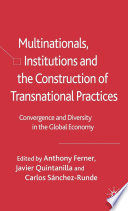 Multinationals, Institutions and the Construction of Transnational Practices : Convergence and Diversity in the Global Economy /