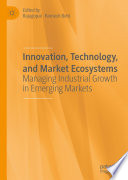 Innovation, Technology, and Market Ecosystems : Managing Industrial Growth in Emerging Markets /