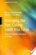 Managing the Post-Colony South Asia Focus : Ways of Organising, Managing and Living /
