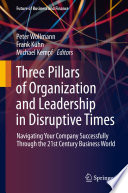Three Pillars of Organization and Leadership in Disruptive Times : Navigating Your Company Successfully Through the 21st Century Business World /