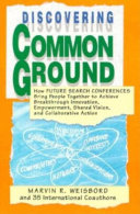 Discovering common ground : how future search conferences bring people together to achieve breakthrough innovation, empowerment, shared vision, and collaborative action /