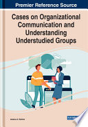 Cases on organizational communication and understanding understudied groups /