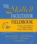 The skilled facilitator fieldbook : tips, tools, and tested methods for consultants, facilitators, managers, trainers, and coaches /