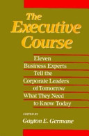 The executive course : eleven business experts tell the corporate leaders of tomorrow what they need to know today /