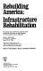 Rebuilding America : infrastructure rehabilitation : proceedings of the conference sponsored by the Metropolitan Association of Urban Designers and Environmental Planners (MAUDEP), Sheraton Palace Hotel, San Francisco, California, August 22-24, 1984 / cWalter H. Kraft and Mary F. Brown, proceedings coordinators.