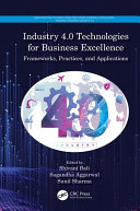 Industry 4.0 technologies for business excellence : frameworks, practices, and applications /