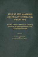 Leading and managing creators, inventors, and innovators : the art, science, and craft of fostering creativity, triggering invention, and catalyzing innovation /