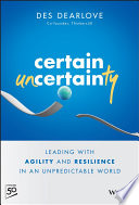 Certain uncertainty : leading with agility and resilience in an unpredictable world /
