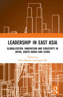 Leadership in East Asia : globalization, innovation and creativity in Japan, South Korea and China /