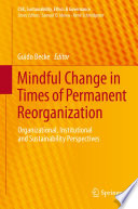 Mindful change in times of permanent reorganization : organizational, institutional and sustainability perspectives /