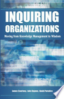 Inquiring organizations : moving from knowledge management to wisdom /