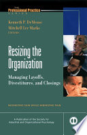 Resizing the organization : managing layoffs, divestitures, and closings : maximizing gain while minimizing pain /