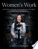 Women's work : stories from pioneering women shaping our workforce /