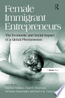 Female immigrant entrepreneurs : the economic and social impact of a global phenomenon /