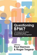 Questioning BPM? : 109 answers by 33 authors to 15 questions about business process management /