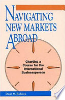 Navigating new markets abroad : charting a course for the        international businessperson /